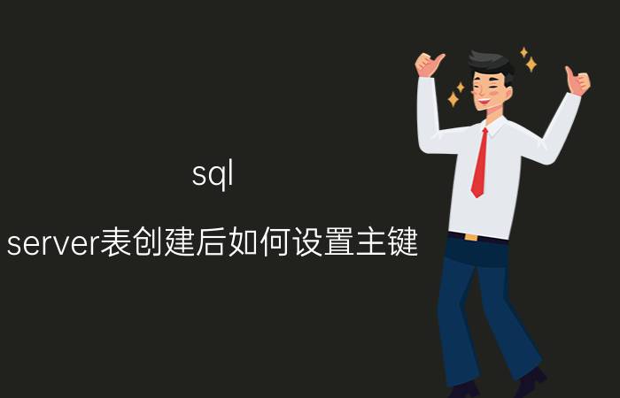 sql server表创建后如何设置主键 sql语言七条命令？